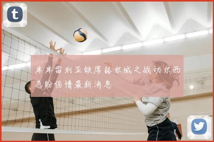 库库雷利亚缺席赫尔城之战切尔西急盼伤情最新消息