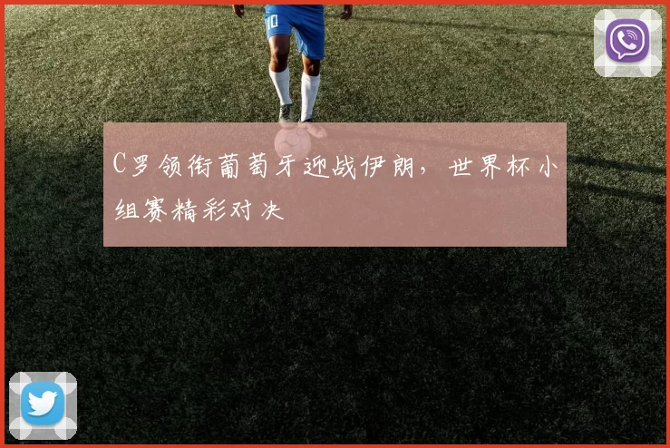 C罗领衔葡萄牙迎战伊朗，世界杯小组赛精彩对决