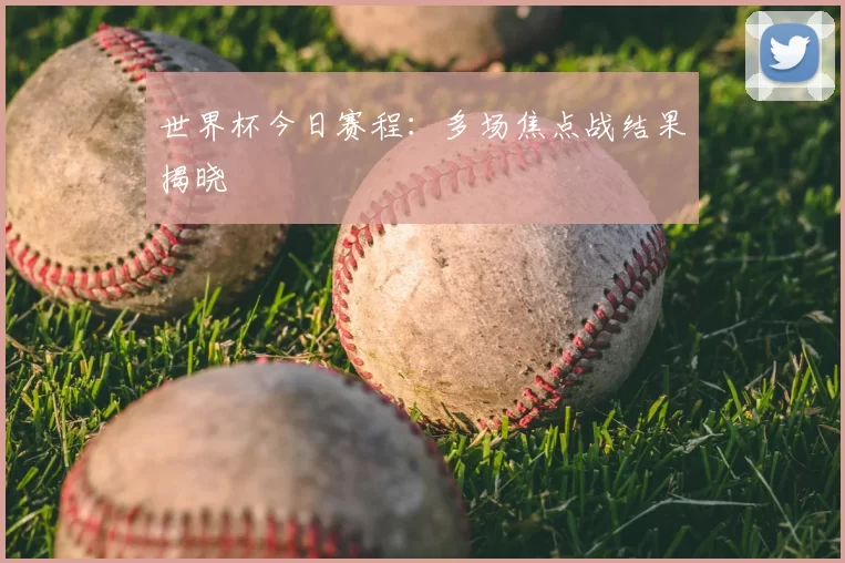世界杯今日赛程:多场焦点战结果揭晓
