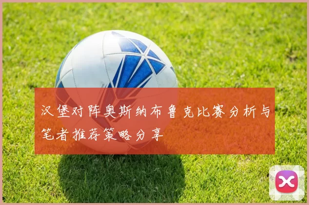 汉堡对阵奥斯纳布鲁克比赛分析与笔者推荐策略分享