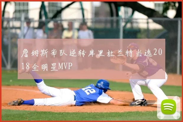 詹姆斯率队逆转库里杜兰特当选2018全明星MVP