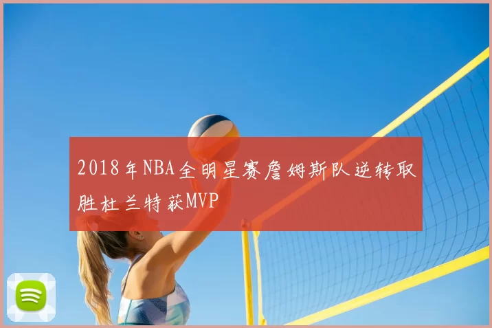 2018年NBA全明星赛詹姆斯队逆转取胜杜兰特获MVP