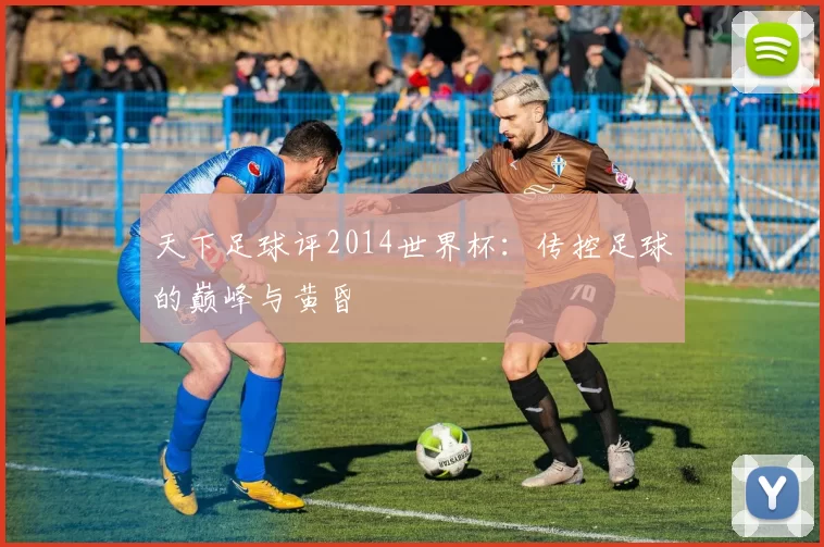 天下足球评2014世界杯:传控足球的巅峰与黄昏