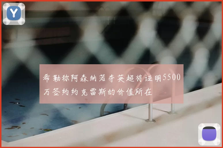 希勒称阿森纳若夺英超将证明5500万签约约克雷斯的价值所在