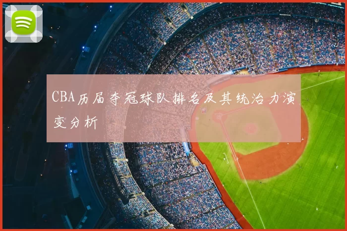 CBA历届夺冠球队排名及其统治力演变分析