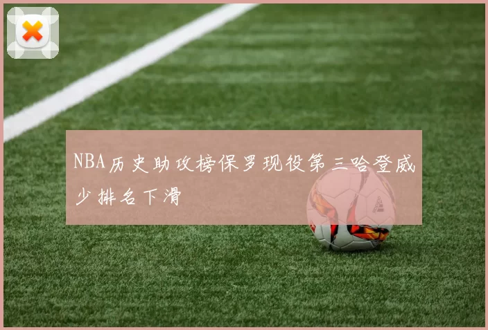 NBA历史助攻榜保罗现役第三哈登威少排名下滑
