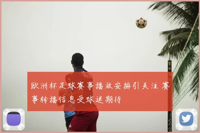欧洲杯足球赛事播放安排引关注 赛事转播信息受球迷期待