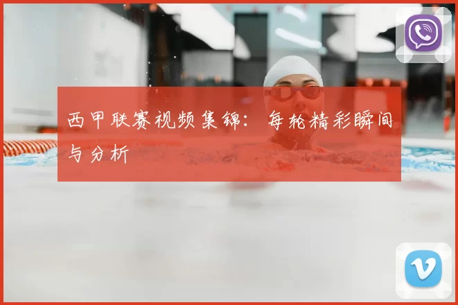 西甲联赛视频集锦：每轮精彩瞬间与分析