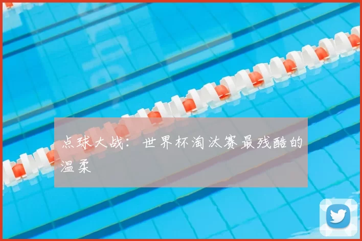 点球大战：世界杯淘汰赛最残酷的温柔