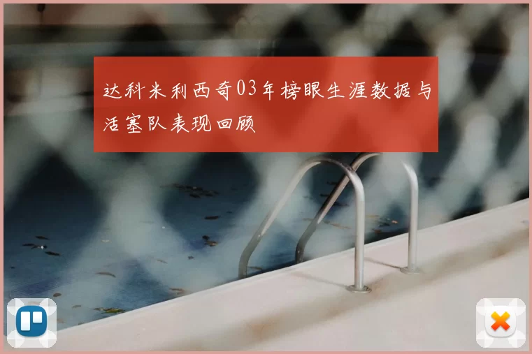 达科米利西奇03年榜眼生涯数据与活塞队表现回顾
