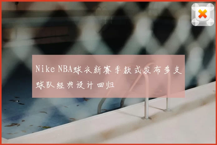 Nike NBA球衣新赛季款式发布多支球队经典设计回归