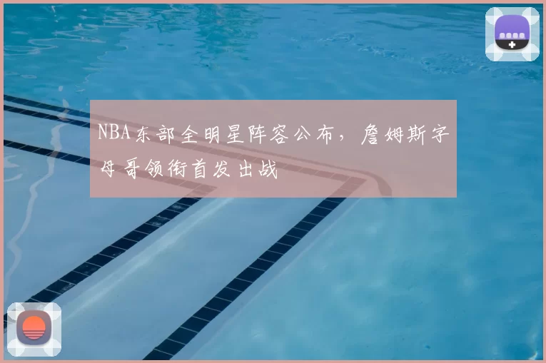 NBA东部全明星阵容公布，詹姆斯字母哥领衔首发出战