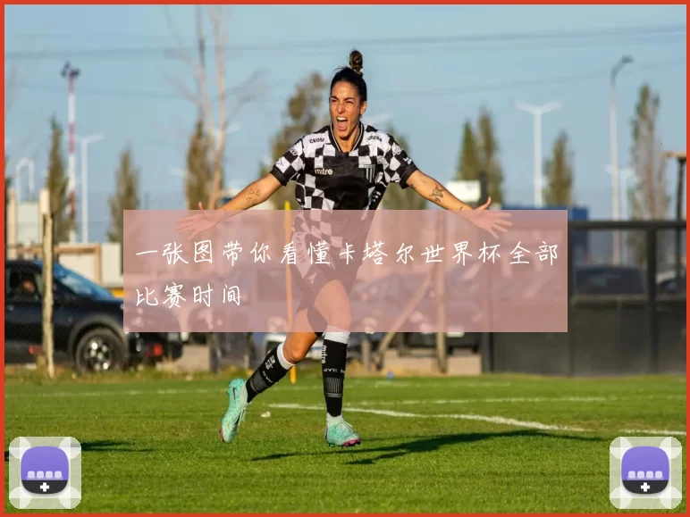 一张图带你看懂卡塔尔世界杯全部比赛时间