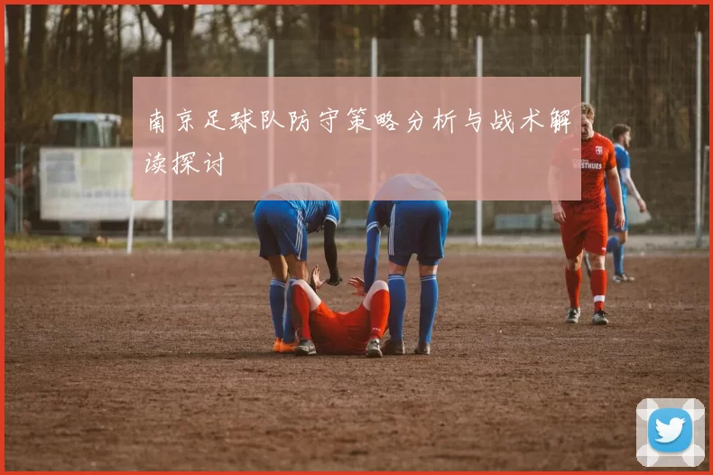 南京足球队防守策略分析与战术解读探讨