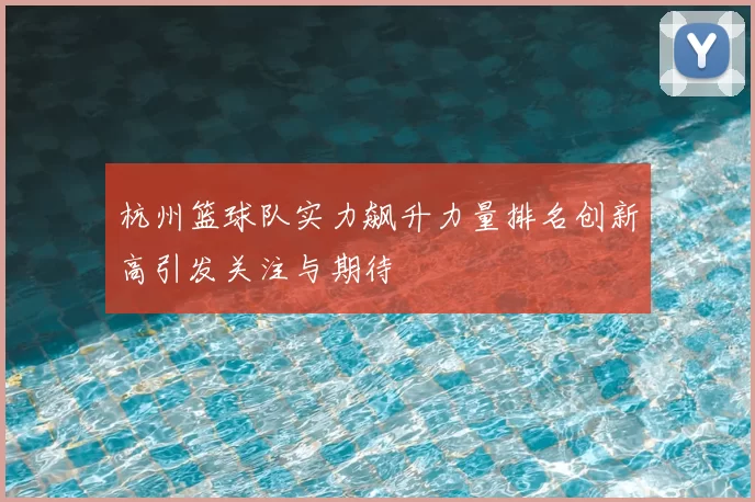 杭州篮球队实力飙升力量排名创新高引发关注与期待