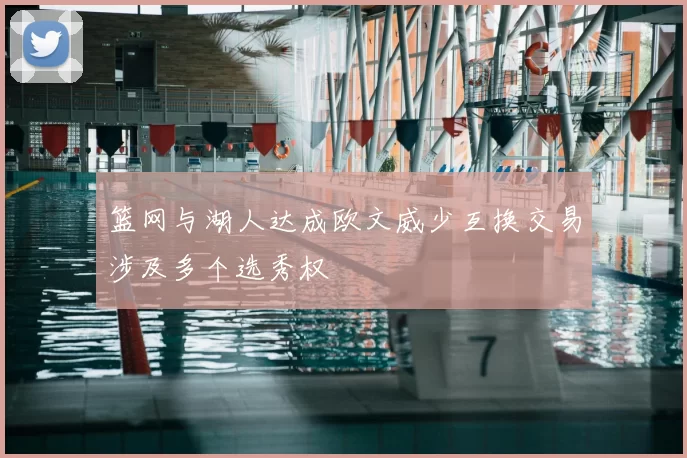 篮网与湖人达成欧文威少互换交易涉及多个选秀权