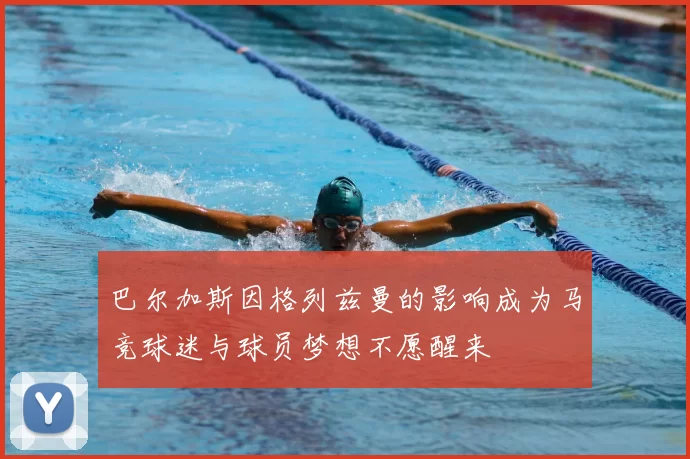 巴尔加斯因格列兹曼的影响成为马竞球迷与球员梦想不愿醒来