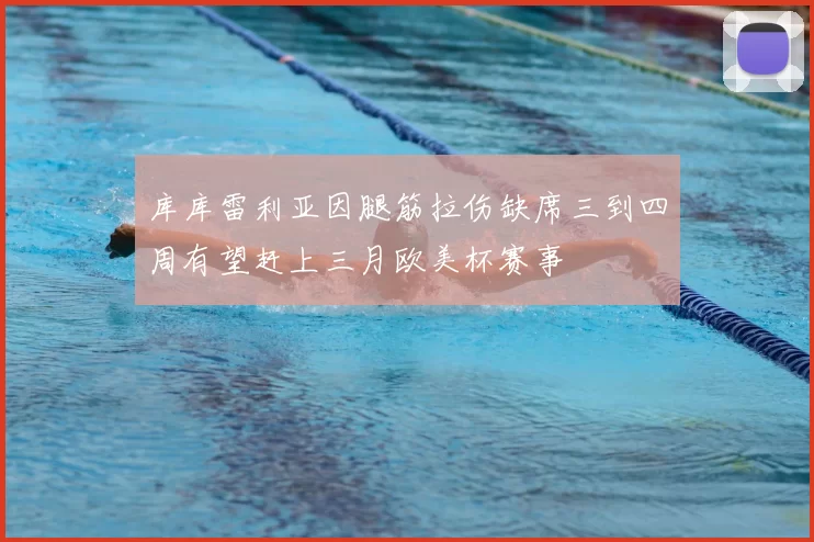 库库雷利亚因腿筋拉伤缺席三到四周有望赶上三月欧美杯赛事