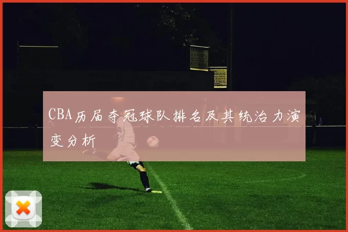 CBA历届夺冠球队排名及其统治力演变分析