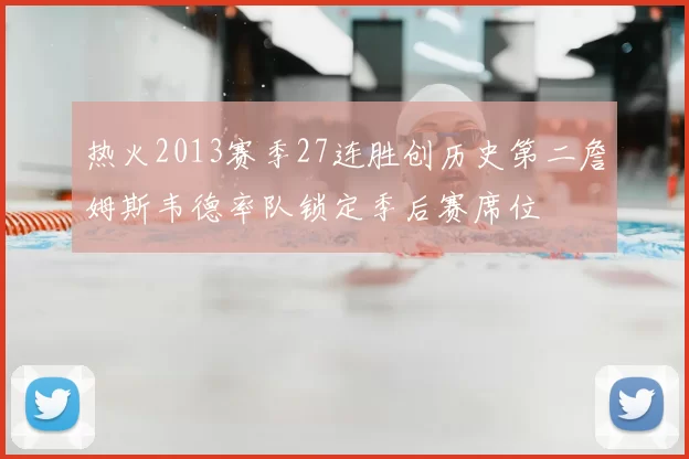 热火2013赛季27连胜创历史第二詹姆斯韦德率队锁定季后赛席位
