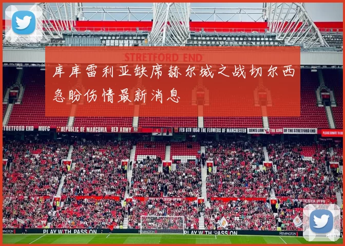 库库雷利亚缺席赫尔城之战切尔西急盼伤情最新消息